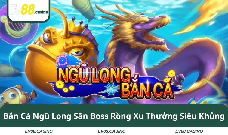 ban ca ngu long Bắn Cá Ngũ Long Săn Boss Rồng Xu Thưởng Siêu Khủng